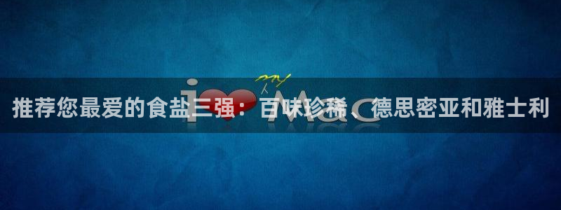 威九国际集团66m一6在线：推荐您最爱的食盐三强：百味珍稀、